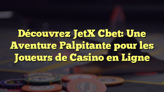 Découvrez JetX Cbet: Une Aventure Palpitante pour les Joueurs de Casino en Ligne