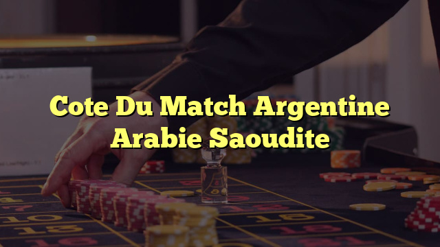 Cote Du Match Argentine Arabie Saoudite