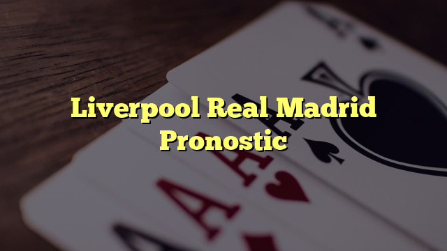 Liverpool Real Madrid Pronostic