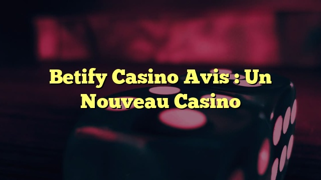 Betify Casino Avis : Un Nouveau Casino