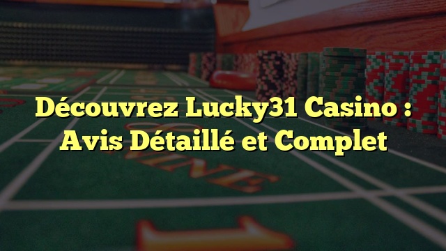 Découvrez Lucky31 Casino : Avis Détaillé et Complet