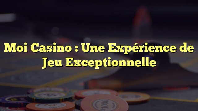 Moi Casino : Une Expérience de Jeu Exceptionnelle